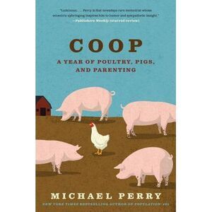 COOP: A Year of Poultry, Pigs, and Parenting -- Michael Perry